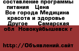 составление программы питания › Цена ­ 2 500 - Все города Медицина, красота и здоровье » Другое   . Самарская обл.,Новокуйбышевск г.